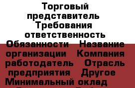 Торговый представитель. Требования: ответственность Обязанности › Название организации ­ Компания-работодатель › Отрасль предприятия ­ Другое › Минимальный оклад ­ 1 - Все города Работа » Вакансии   . Мордовия респ.